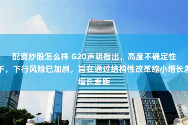 配資炒股怎么樣 G20聲明指出，高度不確定性之下，下行風險已加劇，旨在通過結構性改革縮小增長差距