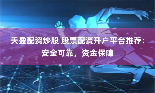 天盈配資炒股 股票配資開(kāi)戶平臺(tái)推薦：安全可靠，資金保障