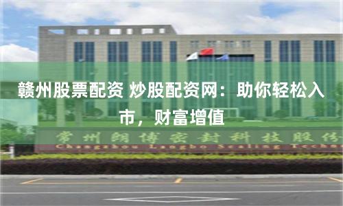 贛州股票配資 炒股配資網：助你輕松入市，財富增值