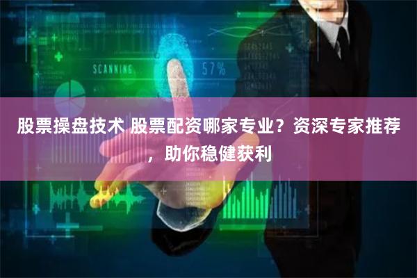 股票操盤技術(shù) 股票配資哪家專業(yè)？資深專家推薦，助你穩(wěn)健獲利