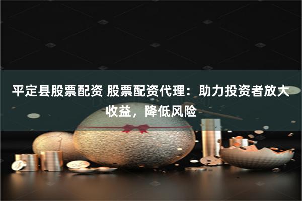 平定縣股票配資 股票配資代理：助力投資者放大收益，降低風(fēng)險(xiǎn)