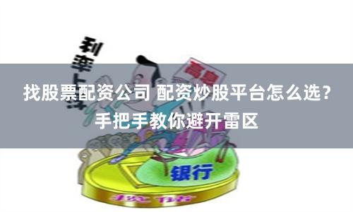 找股票配資公司 配資炒股平臺怎么選？手把手教你避開雷區