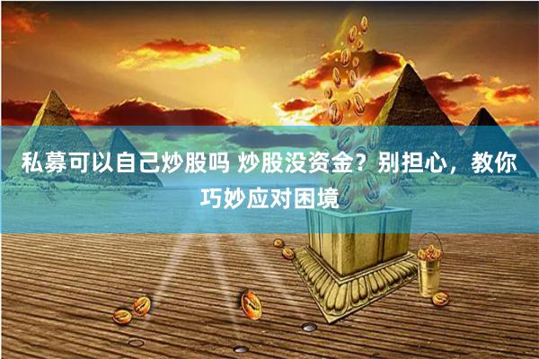 私募可以自己炒股嗎 炒股沒資金？別擔心，教你巧妙應對困境