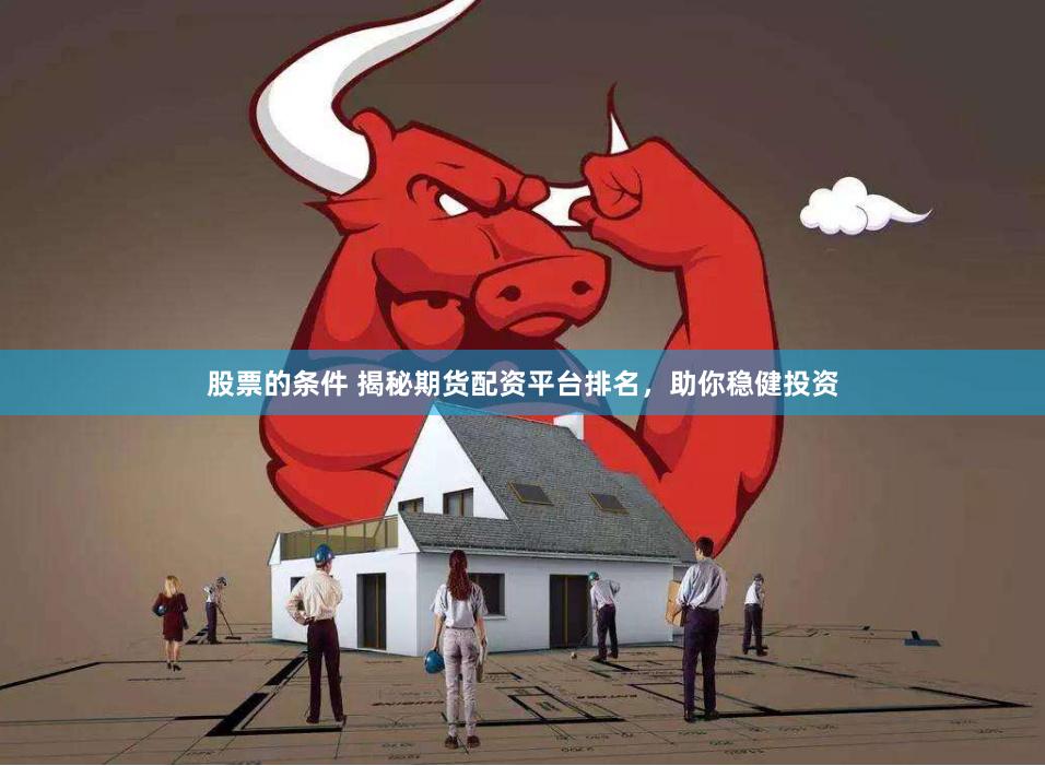 股票的條件 揭秘期貨配資平臺排名，助你穩健投資