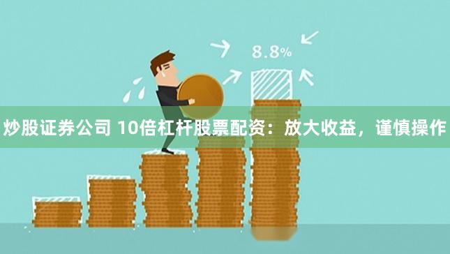 炒股證券公司 10倍杠桿股票配資：放大收益，謹(jǐn)慎操作