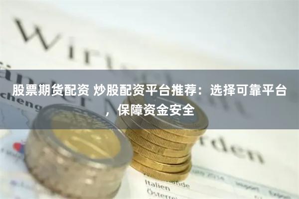 股票期貨配資 炒股配資平臺(tái)推薦：選擇可靠平臺(tái)，保障資金安全
