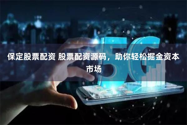 保定股票配資 股票配資源碼，助你輕松掘金資本市場