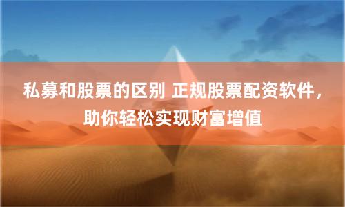 私募和股票的區(qū)別 正規(guī)股票配資軟件，助你輕松實(shí)現(xiàn)財(cái)富增值